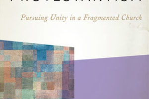 Is This the “End of Protestantism?” A Review of Peter Leithart’s Latest Book on Church Unity