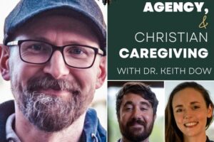 Virtue, Agency, & Christian Caregiving with Dr. Keith Dow (Podcast)