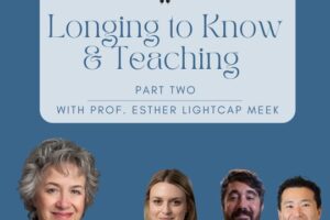 Longing to Know & Teaching: Part Two with Prof. Esther Lightcap Meek (Podcast)