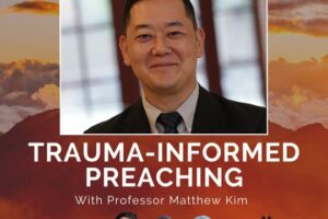 Trauma-Informed Preaching with Dr. Matthew Kim (Podcast)