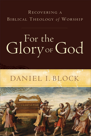 Review of For the Glory of God by Daniel I. Block