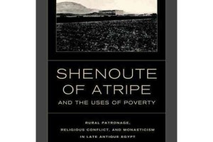 Review of Shenoute of Atripe and the Uses of Poverty: Rural Patronage, Religious Conflict, and Monasticism in Late Antique Egypt by Ariel G. López
